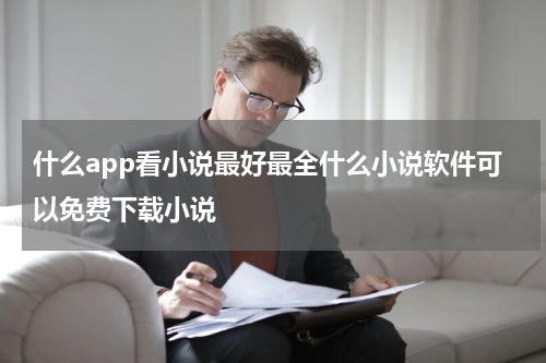 什么app看小说最好最全什么小说软件可以免费下载小说