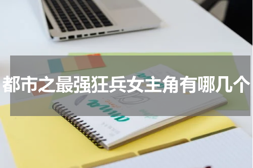 都市之最强狂兵女主角有哪几个