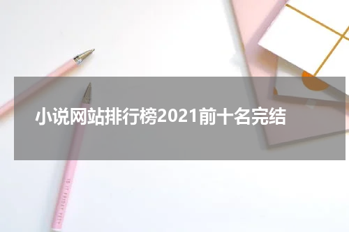 小说网站排行榜2021前十名完结