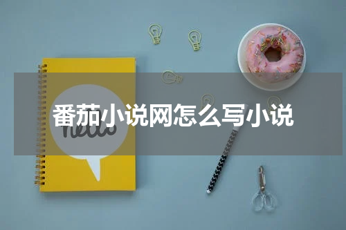 番茄小说网怎么写小说