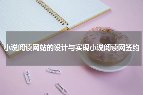 小说阅读网站的设计与实现小说阅读网签约
