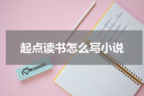 起点读书怎么写小说