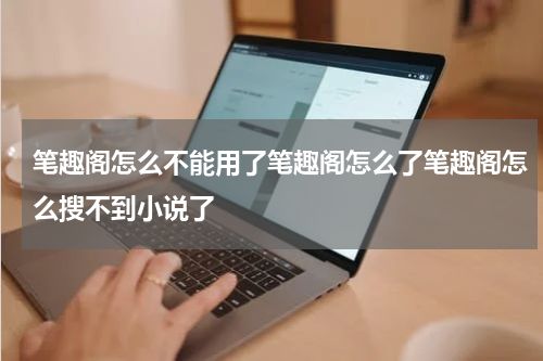 笔趣阁怎么不能用了笔趣阁怎么了笔趣阁怎么搜不到小说了