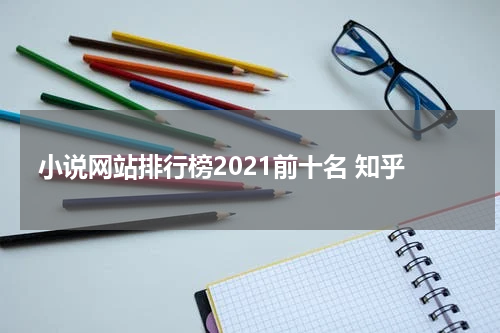 小说网站排行榜2021前十名 知乎