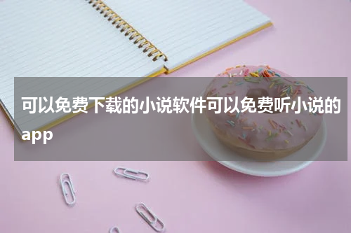 可以免费下载的小说软件可以免费听小说的app