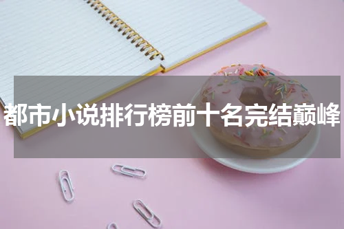 都市小说排行榜前十名完结巅峰