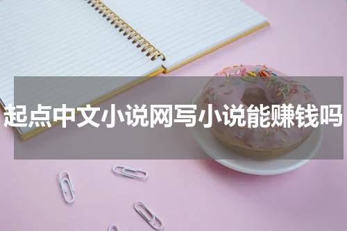 起点中文小说网写小说能赚钱吗