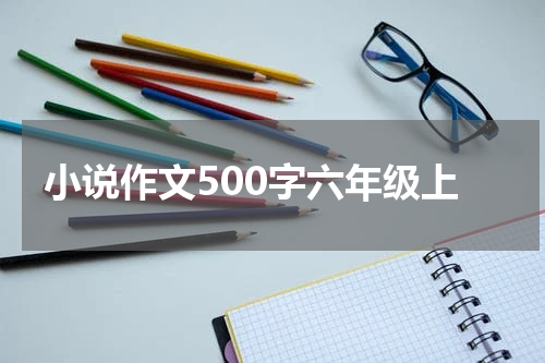 小说作文500字六年级上