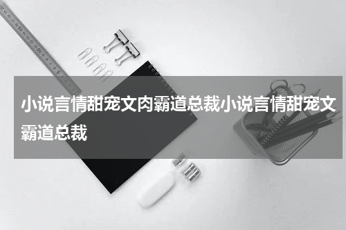 小说言情甜宠文肉霸道总裁小说言情甜宠文霸道总裁