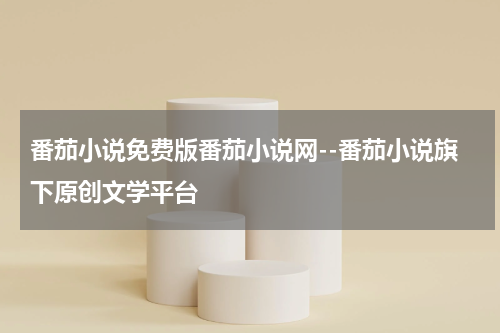 番茄小说免费版番茄小说网--番茄小说旗下原创文学平台