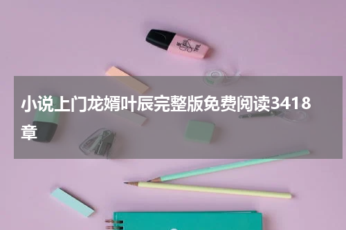 小说上门龙婿叶辰完整版免费阅读3418章