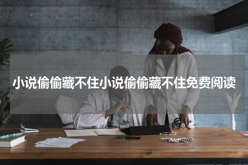 小说偷偷藏不住小说偷偷藏不住免费阅读