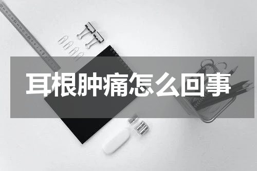 耳根肿痛怎么回事