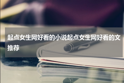 起点女生网好看的小说起点女生网好看的文推荐