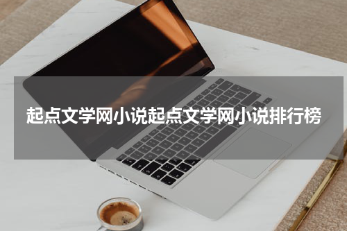 起点文学网小说起点文学网小说排行榜
