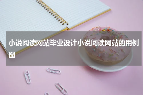小说阅读网站毕业设计小说阅读网站的用例图
