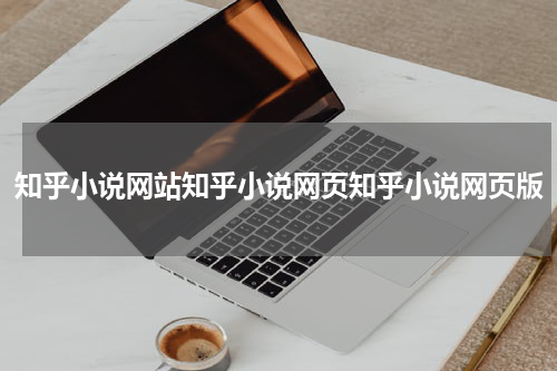 知乎小说网站知乎小说网页知乎小说网页版