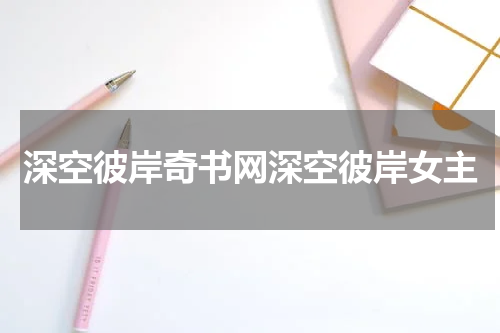 深空彼岸奇书网深空彼岸女主