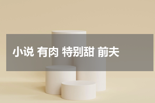 小说 有肉 特别甜 前夫