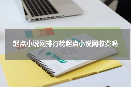 起点小说网排行榜起点小说网收费吗