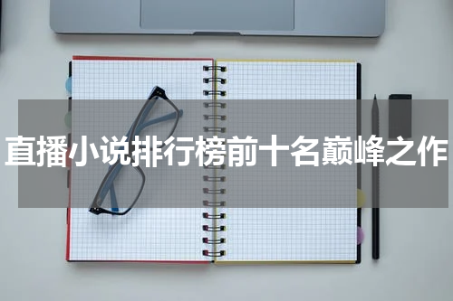 直播小说排行榜前十名巅峰之作