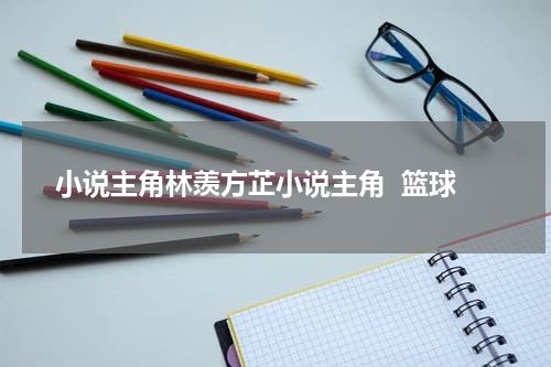 小说主角林羡方芷小说主角  篮球