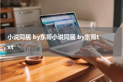 小说同居 by东哥小说同居 by东哥txt