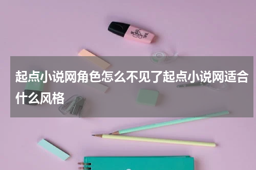 起点小说网角色怎么不见了起点小说网适合什么风格