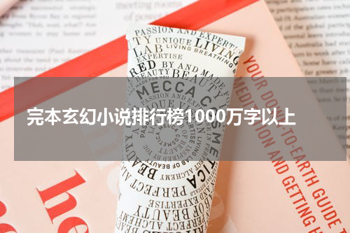 完本玄幻小说排行榜1000万字以上