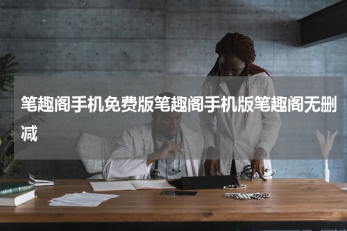 笔趣阁手机免费版笔趣阁手机版笔趣阁无删减