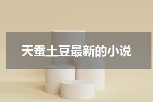 天蚕土豆最新的小说