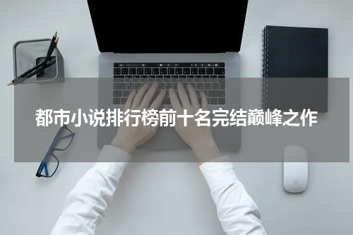 都市小说排行榜前十名完结巅峰之作