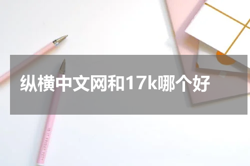 纵横中文网和17k哪个好