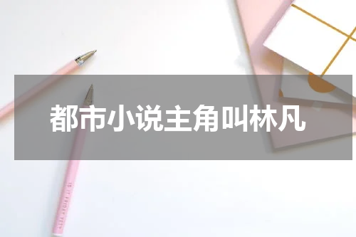 都市小说主角叫林凡
