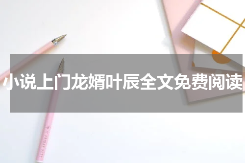 小说上门龙婿叶辰全文免费阅读