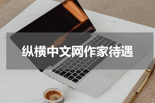 纵横中文网作家待遇