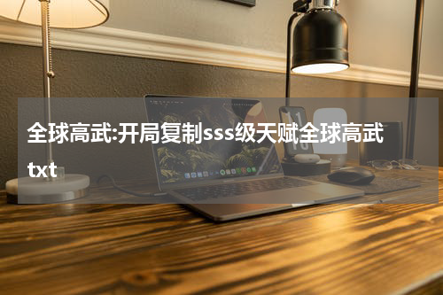 全球高武:开局复制sss级天赋全球高武txt