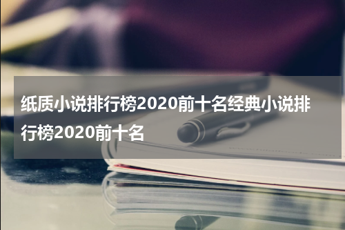 纸质小说排行榜2020前十名经典小说排行榜2020前十名