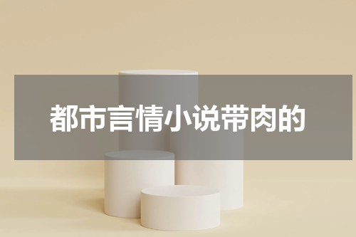 都市言情小说带肉的