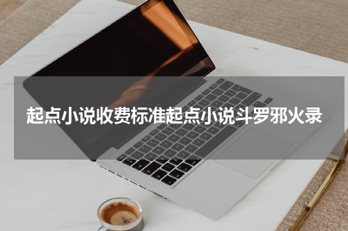起点小说收费标准起点小说斗罗邪火录
