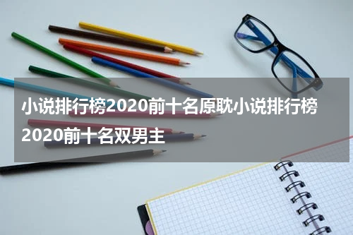小说排行榜2020前十名原耽小说排行榜2020前十名双男主