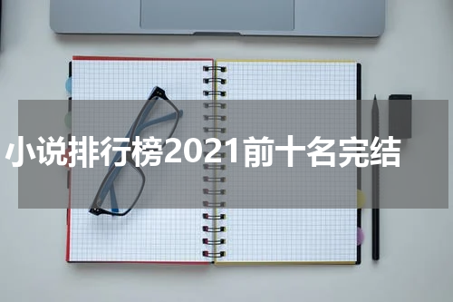 小说排行榜2021前十名完结