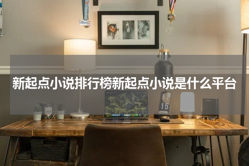 新起点小说排行榜新起点小说是什么平台