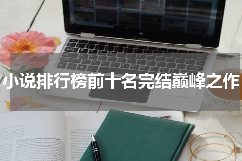 小说排行榜前十名完结巅峰之作