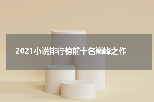 2021小说排行榜前十名巅峰之作