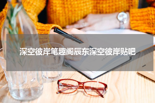 深空彼岸笔趣阁辰东深空彼岸贴吧