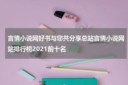 言情小说网好书与您共分享总站言情小说网站排行榜2021前十名