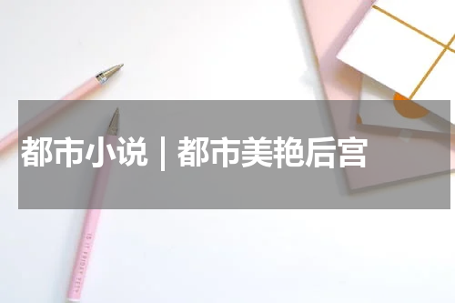 都市小说 | 都市美艳后宫