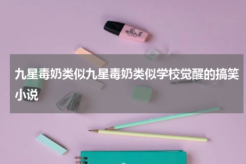九星毒奶类似九星毒奶类似学校觉醒的搞笑小说