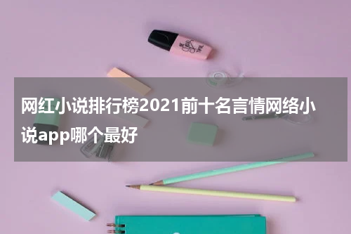 网红小说排行榜2021前十名言情网络小说app哪个最好